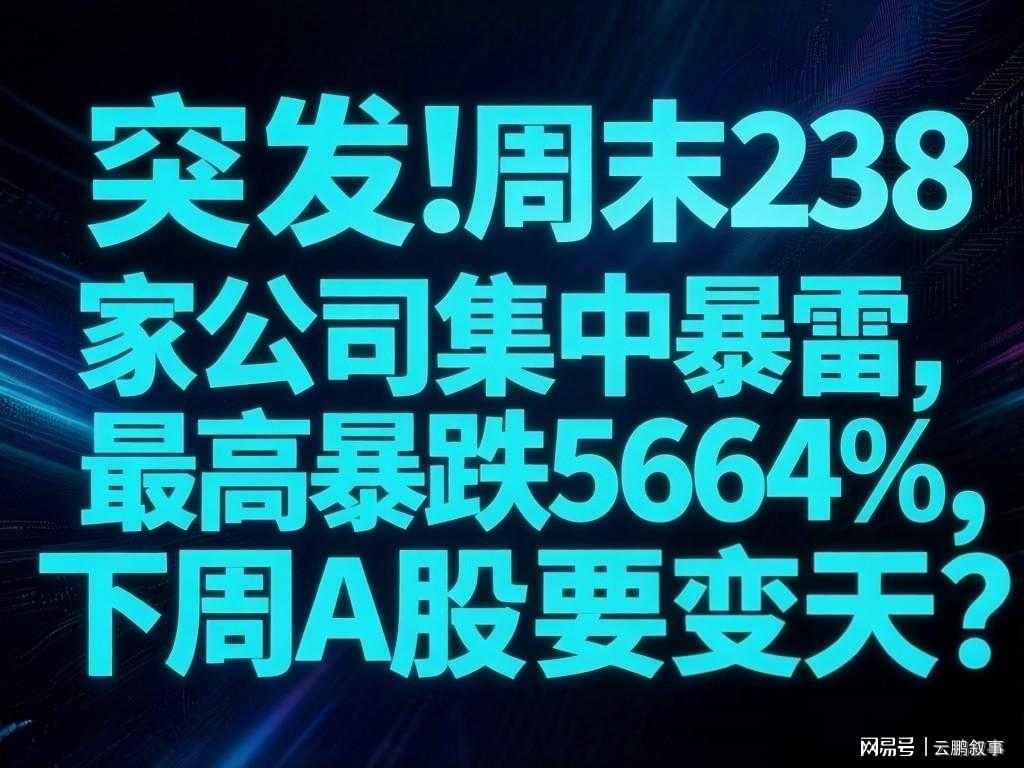 易倍体育官方网站-避雷！周末238家公司集中暴雷，最高暴跌5664%，下周A股要变天？
